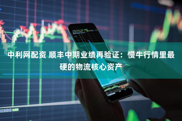 中利网配资 顺丰中期业绩再验证：慢牛行情里最硬的物流核心资产