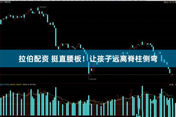 拉伯配资 挺直腰板！让孩子远离脊柱侧弯