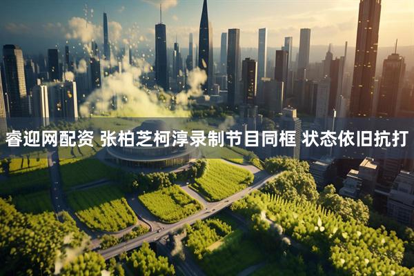 睿迎网配资 张柏芝柯淳录制节目同框 状态依旧抗打