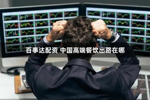 百事达配资 中国高端餐饮出路在哪
