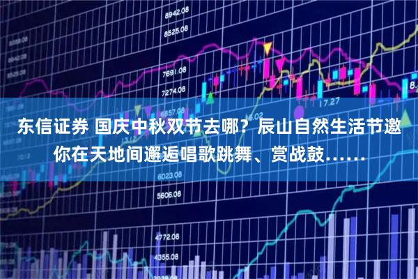 东信证券 国庆中秋双节去哪？辰山自然生活节邀你在天地间邂逅唱歌跳舞、赏战鼓……