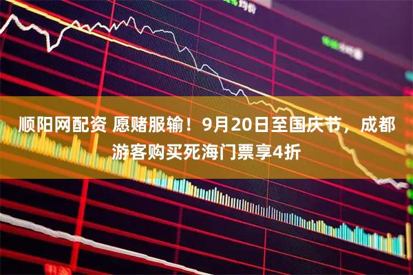 顺阳网配资 愿赌服输！9月20日至国庆节，成都游客购买死海门票享4折