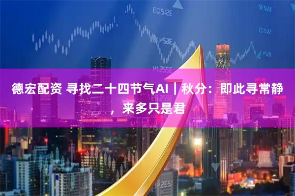 德宏配资 寻找二十四节气AI｜秋分：即此寻常静，来多只是君