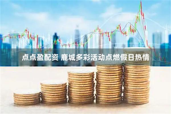 点点盈配资 鹿城多彩活动点燃假日热情