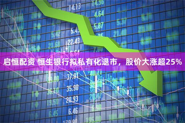 启恒配资 恒生银行拟私有化退市，股价大涨超25%