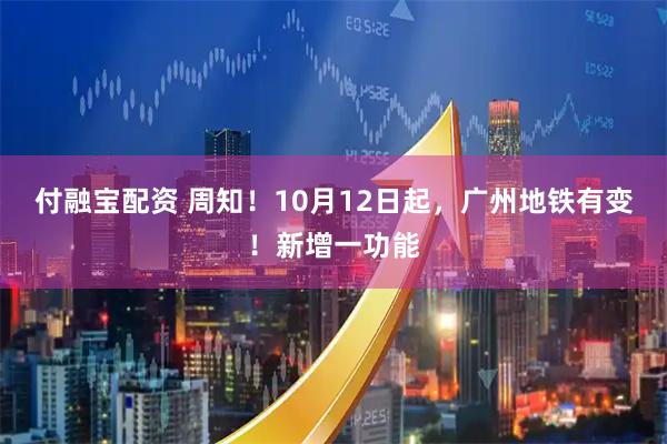 付融宝配资 周知！10月12日起，广州地铁有变！新增一功能