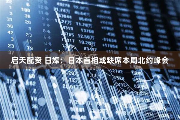 启天配资 日媒：日本首相或缺席本周北约峰会
