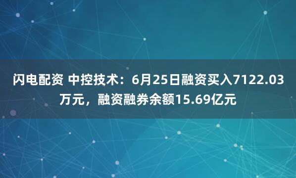 闪电配资 中控技术：6月25日融资买入7122.03万元，融资融券余额15.69亿元