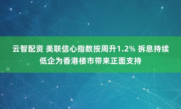 云智配资 美联信心指数按周升1.2% 拆息持续低企为香港楼市带来正面支持