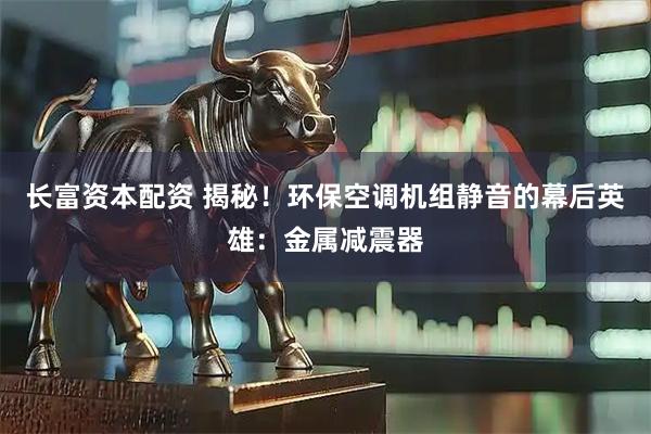 长富资本配资 揭秘！环保空调机组静音的幕后英雄：金属减震器