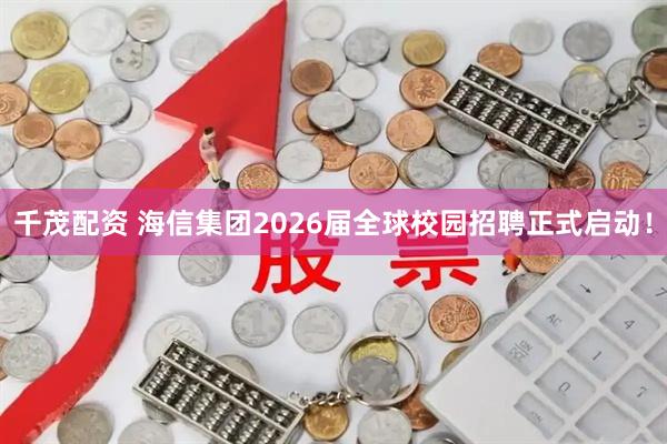 千茂配资 海信集团2026届全球校园招聘正式启动！