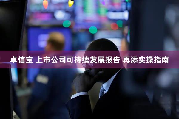 卓信宝 上市公司可持续发展报告 再添实操指南