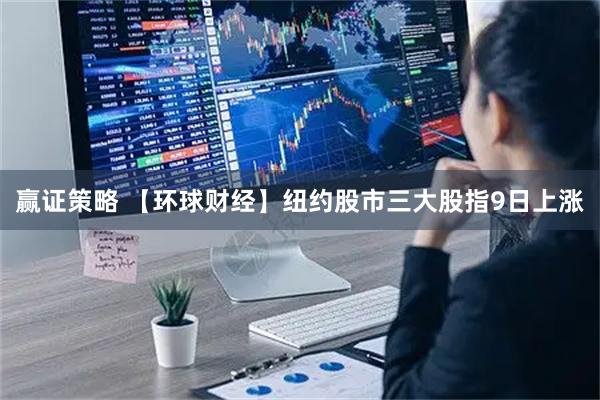 赢证策略 【环球财经】纽约股市三大股指9日上涨