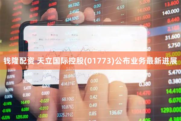钱隆配资 天立国际控股(01773)公布业务最新进展