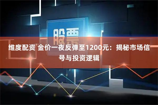 维度配资 金价一夜反弹至1200元：揭秘市场信号与投资逻辑