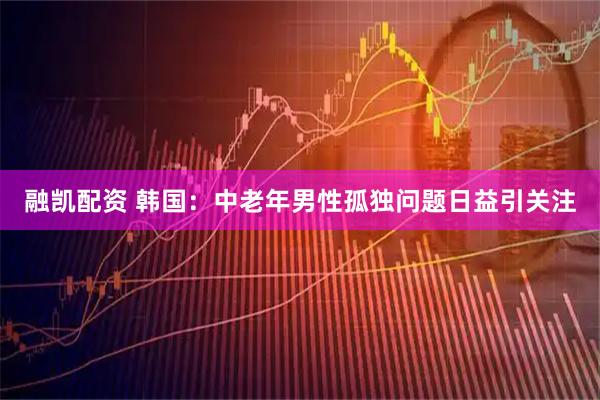 融凯配资 韩国：中老年男性孤独问题日益引关注