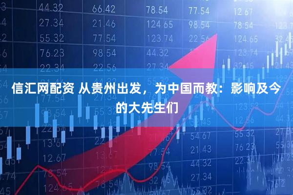 信汇网配资 从贵州出发，为中国而教：影响及今的大先生们