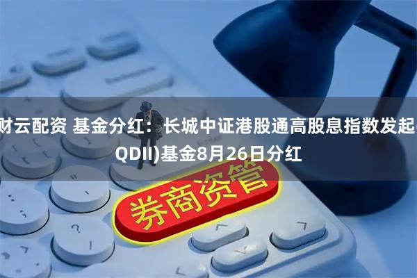 财云配资 基金分红：长城中证港股通高股息指数发起(QDII)基金8月26日分红
