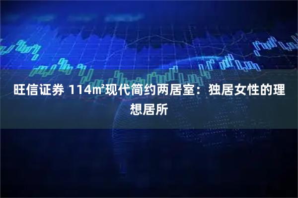 旺信证券 114㎡现代简约两居室：独居女性的理想居所